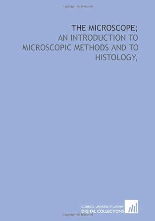 The Microscope An Introduction To Microscopic Methods And To Histology