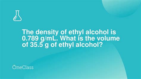 The density of ethyl alcohol is 0789 g/mL What is the volume of …