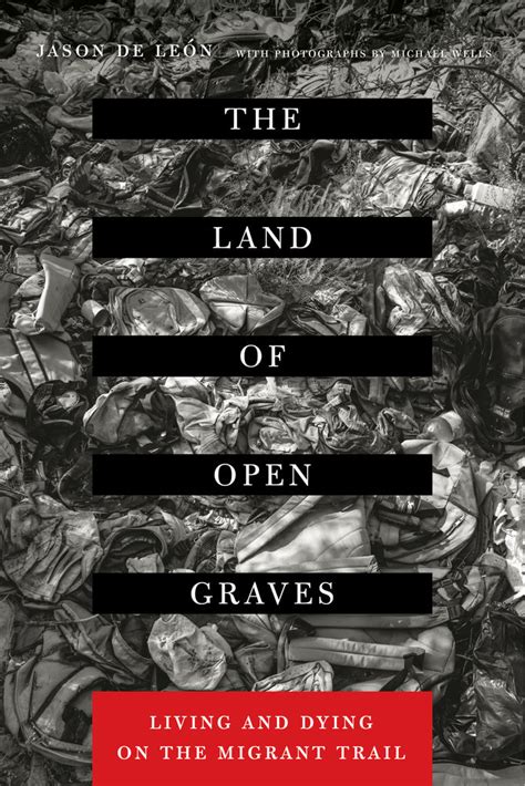 Mar 1, 2021 · The Land of Open Graves reveals the suffering and deaths that occur daily in the Sonoran Desert of Arizona as thousands of undocumented migrants attempt to cross the border from Mexico into the United States. Drawing on the four major fields of anthropology, De León uses an innovative combination of ethnography, archaeology, linguistics, and ... . 