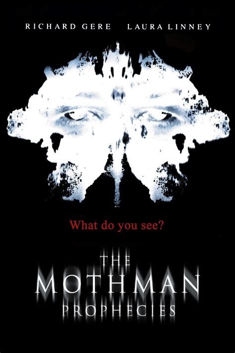 The Mothman Prophecies is a 2002 American supernatural horror-mystery film directed by Mark Pellington, and starring Richard Gere and Laura Linney. Based on the 1975 book of the same name by parapsychologist and Fortean author John Keel, the screenplay was written by Richard Hatem.. 