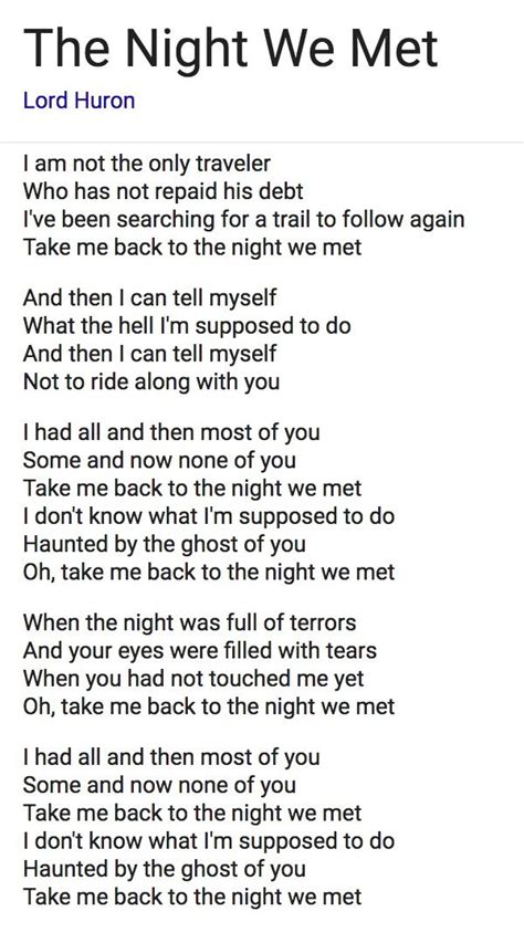 The night we met lyrics. Lord Huron Lyrics. "The Night We Met". I am not the only traveler. Who has not repaid his debt. I've been searching for a trail to follow again. Take me back to the night we met. … 
