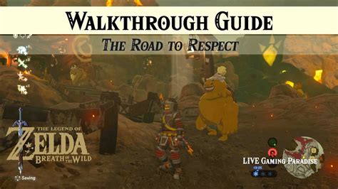 The road to respect botw. The Road to Respect; Death Mountain's Secret; The Jewel Trade; Eldin (Shrine Quests) A Brother's Roast; A Landscape of a Stable; The Gut-Check Challenge; Ridgeland (Shrines) Toh Yahsa Shrine (Buried Secrets) Mogg Latan Shrine (Synced Swing) Zalta Wa Shrine (Two Orbs to Guide You) Shae Loya Shrine (Aim for the Moment) Maag No'rah Shrine (Maag No ... 