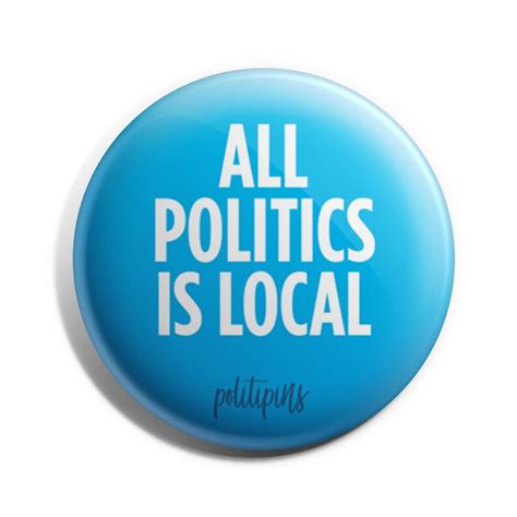 The saying "All politics is local" roughly means 