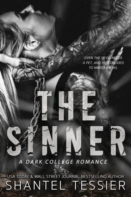 The sinner shantel tessier. The Sinner. An all-new dark standalone romance from the USA Today & Wall Street Journal bestselling author, Shantel Tessier. LITTLE DEMON. I was raised in a world where money and power are at your fingertips. My father is a LORD, a very respected member of a secret society that knows no bounds. When tragedy struck my family, we … 