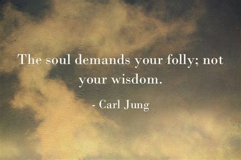 The soul demands your folly; not your wisdom. Carl Jung, The Red …