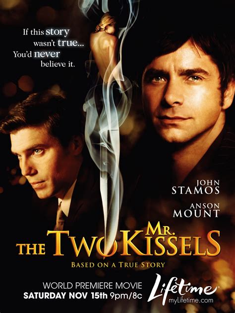 The two mr kissels. The Two Mr. Kissels es una película para televisión del 2008 protagonizada por John Stamos, Anson Mount, Gretchen Egolf, y Robin Tunney. Basada en hechos reales de los hermanos Kissel. 