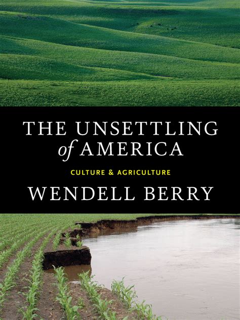 Since its publication in 1977, The Unsettling of America has been recognized as a classic of American letters. In it, Wendell Berry argues that good farming is a cultural and spiritual discipline. Today’s agribusiness, however, takes farming out of its cultural context and away from families. As a result, we as a nation are more estranged .... 