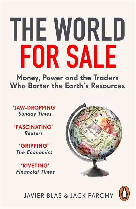 The world for sale. In The World for Sale, two leading journalists lift the lid on one of the least scrutinised corners of the economy: the workings of the billionaire commodity traders who buy, hoard and sell the earth's resources. It is the story of how a handful of swashbuckling businessmen became indispensable cogs in global markets: enabling an enormous ... 