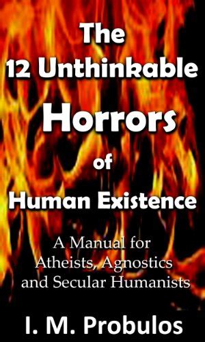 Read Online The 12 Unthinkable Horrors Of Human Existence A Manual For Atheists Agnostics And Secular Humanists By Im Probulos