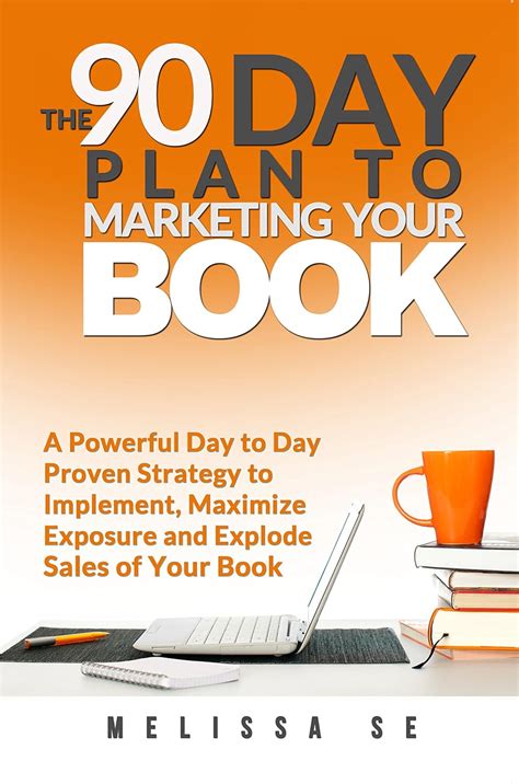 Download The 90 Day Plan To Marketing Your Book A Powerful Day To Day Proven Strategy To Implement Maximize Exposure And Explode Sales Of Your Book By Melissa Se