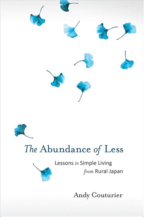 Read Online The Abundance Of Less Lessons In Simple Living From Rural Japan By Andy Couturier