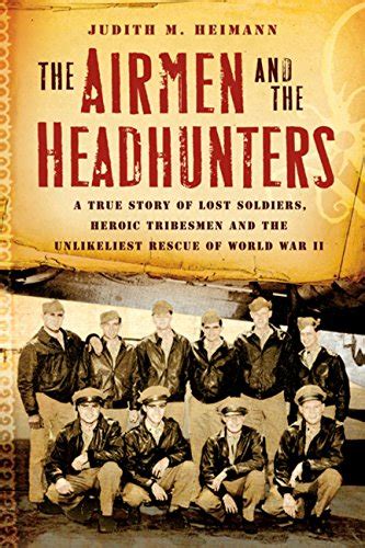 Full Download The Airmen And The Headhunters A True Story Of Lost Soldiers Heroic Tribesmen And The Unlikeliest Rescue Of World War Ii By Judith M    Heimann