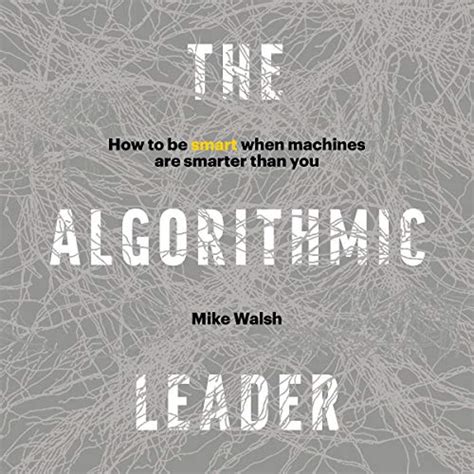 Read The Algorithmic Leader How To Be Smart When Machines Are Smarter Than You By Mike Walsh