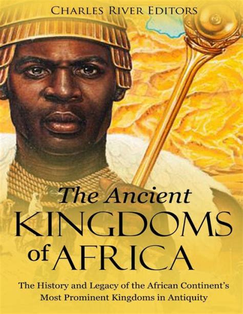Read The Ancient Kingdoms Of Africa The History And Legacy Of The African Continents Most Prominent Kingdoms In Antiquity By Charles River Editors