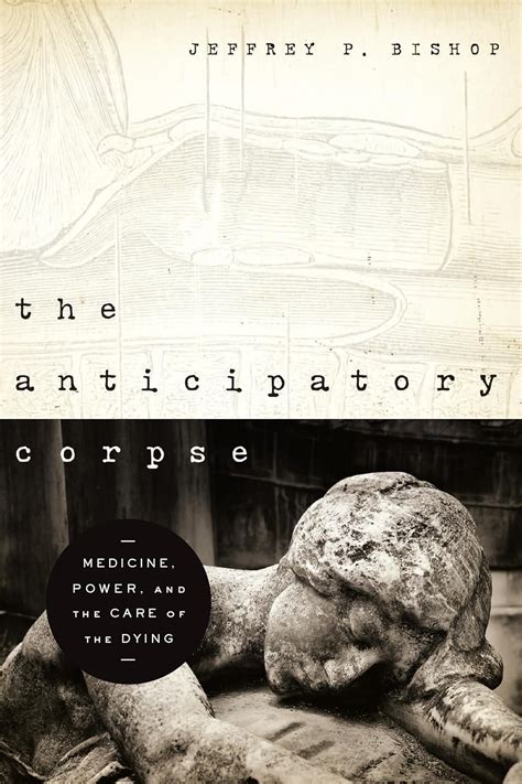 Read The Anticipatory Corpse Medicine Power And The Care Of The Dying By Jeffrey P Bishop