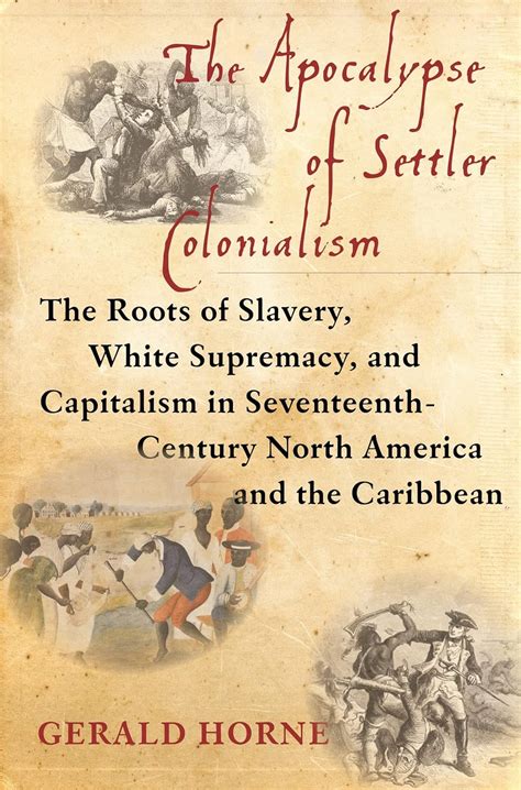 Read Online The Apocalypse Of Settler Colonialism The Roots Of Slavery White Supremacy And Capitalism In 17Th Century North America And The Caribbean By Gerald Horne