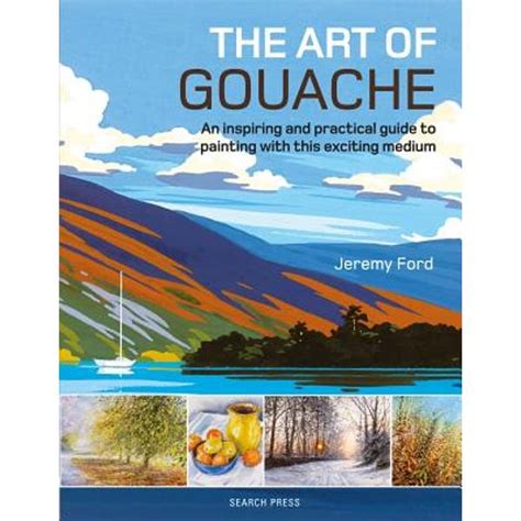 Download The Art Of Gouache An Inspiring And Practical Guide To Painting With This Exciting Medium By Jeremy Ford