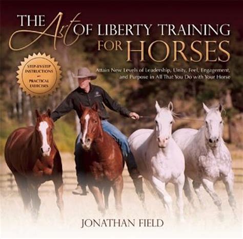 Download The Art Of Liberty Training For Horses Attain New Levels Of Leadership Unity Feel Engagement And Purpose In All That You Do With Your Horse By Jonathan Field