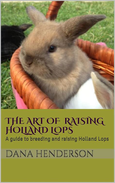 Read The Art Of Raising Holland Lops A Guide To Breeding And Raising Holland Lops By Dana Henderson