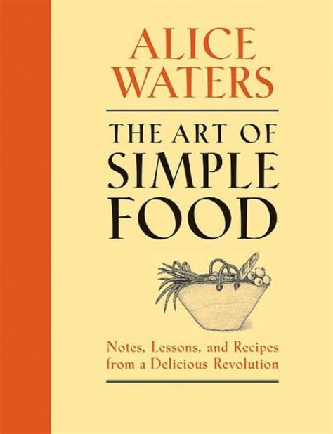 Read Online The Art Of Simple Food Notes Lessons And Recipes From A Delicious Revolution By Alice Waters
