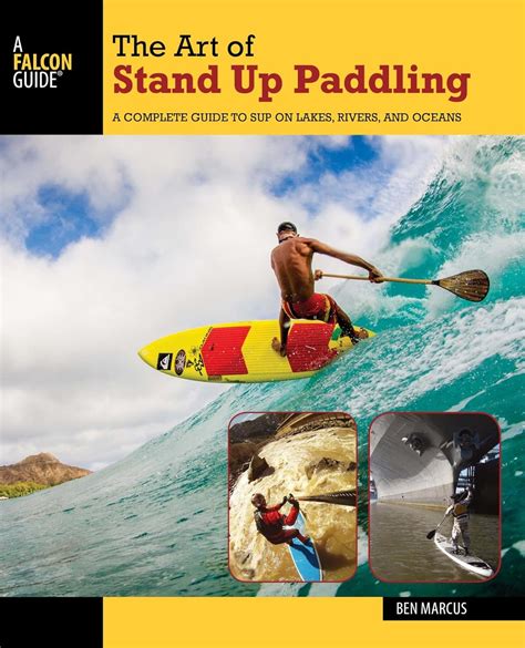 Read Online The Art Of Stand Up Paddling A Complete Guide To Sup On Lakes Rivers And Oceans By Ben Marcus