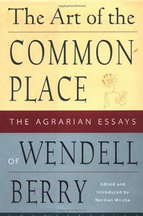 Read Online The Art Of The Commonplace The Agrarian Essays By Wendell Berry