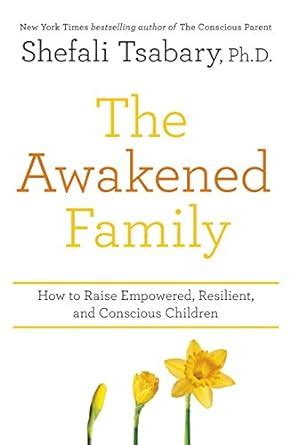 Read The Awakened Family How To Raise Empowered Resilient And Conscious Children By Shefali Tsabary