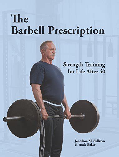 Full Download The Barbell Prescription Strength Training For Life After 40 By Jonathon M Sullivan