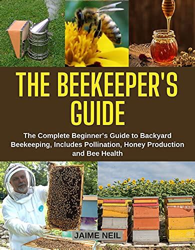 Full Download The Beekeepers Guide The Complete Beginners Guide To Backyard Beekeeping Includes Pollination Honey Production And Bee Health  Natural Beekeeping Backyard Homestead Beehive By Jaime Neil