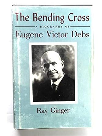Download The Bending Cross A Biography Of Eugene Victor Debs By Ray Ginger