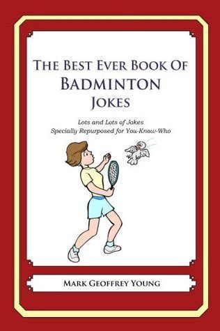 Download The Best Ever Book Of Badminton Jokes Lots And Lots Of Jokes Specially Repurposed For Youknowwho By Mark Geoffrey Young
