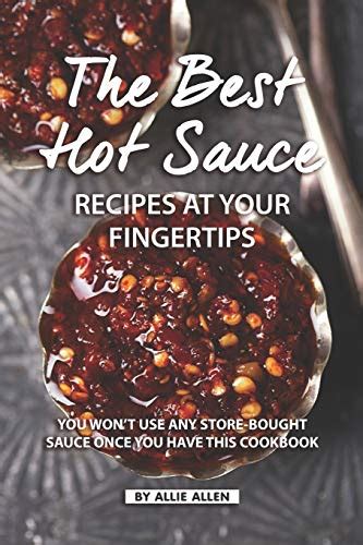 Full Download The Best Hot Sauce Recipes At Your Fingertips You Wont Use Any Storebought Sauce Once You Have This Cookbook By Allie Allen
