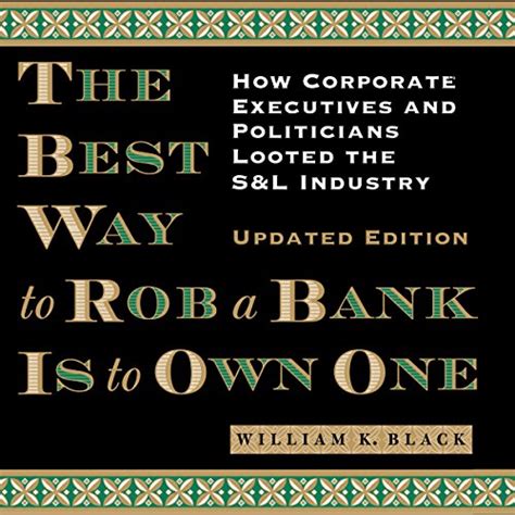 Full Download The Best Way To Rob A Bank Is To Own One How Corporate Executives And Politicians Looted The Sl Industry By William K Black