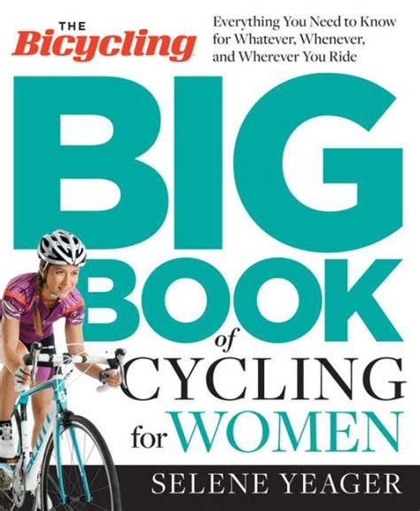 Read The Bicycling Big Book Of Cycling For Women Everything You Need To Know For Whatever Whenever And Wherever You Ride By Selene Yeager