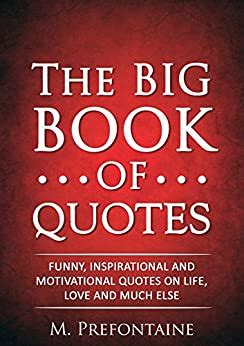 Read Online The Big Book Of Quotes Funny Inspirational And Motivational Quotes On Life Love And Much Else By M Prefontaine