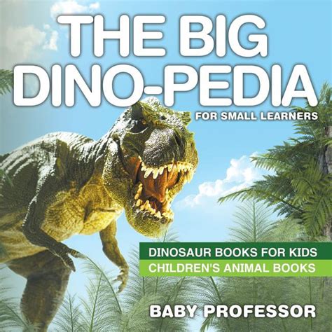 Full Download The Big Dinopedia For Small Learners  Dinosaur Books For Kids  Childrens Animal Books By Baby Professor