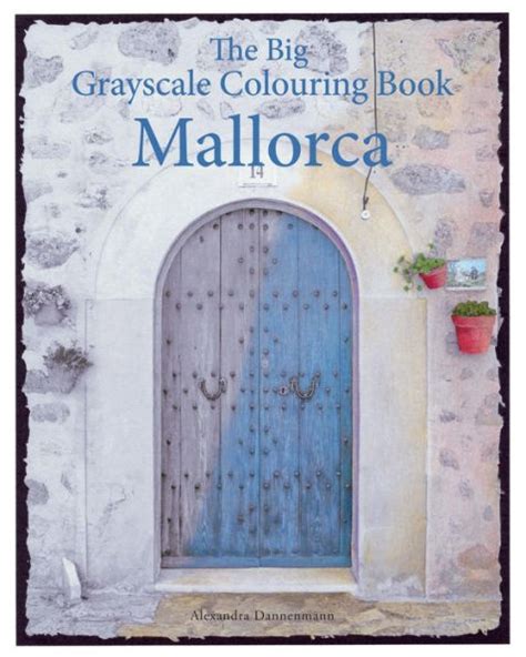 Read Online The Big Grayscale Colouring Book Mallorca Colouring Book For Adults Featuring Greyscale Photos By Alexandra Dannenmann