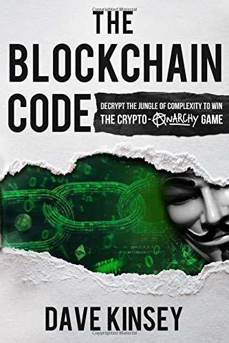 Read Online The Blockchain Code Decrypt The Jungle Of Complexity To Win The Cryptoanarchy Game By Kinsey Dave