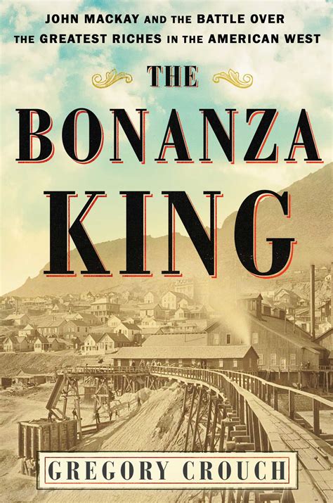 Full Download The Bonanza King John Mackay And The Battle Over The Greatest Riches In The American West By Gregory Crouch