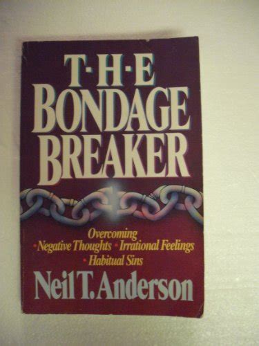 Read Online The Bondage Breaker Overcoming Negative Thoughts Irrational Feelings Habitual Sins By Neil T Anderson