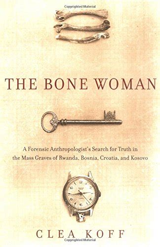 Read Online The Bone Woman A Forensic Anthropologists Search For Truth In The Mass Graves Of Rwanda Bosnia Croatia And Kosovo By Clea Koff