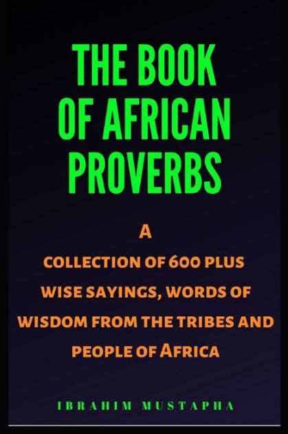 Read The Book Of African Proverbs A Collection Of 600 Plus Wise Sayings And Words Of Wisdom From The Tribes And People Of Africa Black African Motivational History 1 By Ibrahim Mustapha
