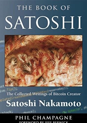 Read Online The Book Of Satoshi The Collected Writings Of Bitcoin Creator Satoshi Nakamoto By Phil Champagne