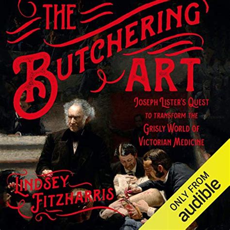 Read Online The Butchering Art Joseph Listers Quest To Transform The Grisly World Of Victorian Medicine By Lindsey Fitzharris