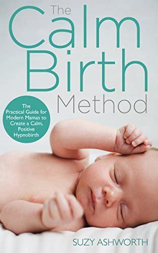 Read The Calm Birth Method The Practical Guide For Modern Mamas To Create A Calm Positive Hypnobirth By Suzy Ashworth