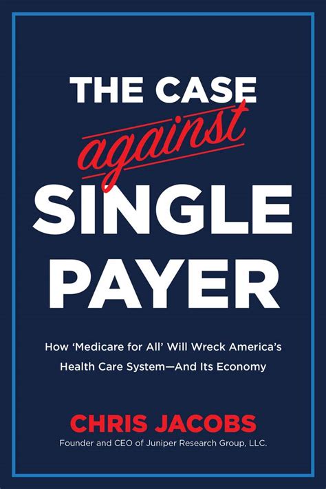 Download The Case Against Single Payer How Ãmedicare For All Will Wreck Americas Health Care Systemand Its Economy By Chris Jacobs