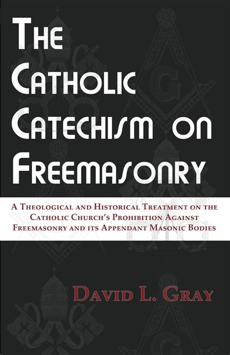 Download The Catholic Catechism On Freemasonry A Theological And Historical Treatment On The Catholic Churchs Prohibition Against Freemasonry And Its Appendant Masonic Bodies By David L  Gray