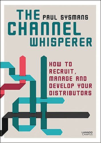 Read The Channel Whisperer How To Recruit Manage And Develop Your Distributors By Paul Sysmans