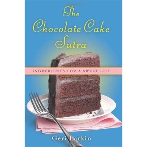 Read The Chocolate Cake Sutra Ingredients For A Sweet Life By Geri Larkin