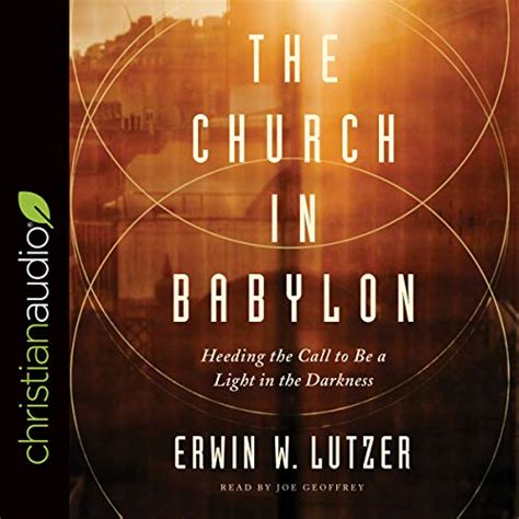 Read Online The Church In Babylon Heeding The Call To Be A Light In The Darkness By Erwin W Lutzer